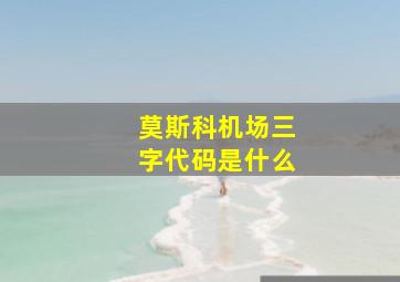 莫斯科机场三字代码是什么