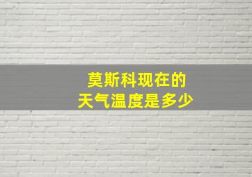 莫斯科现在的天气温度是多少