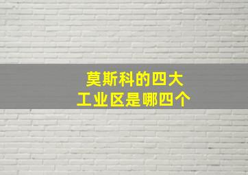 莫斯科的四大工业区是哪四个