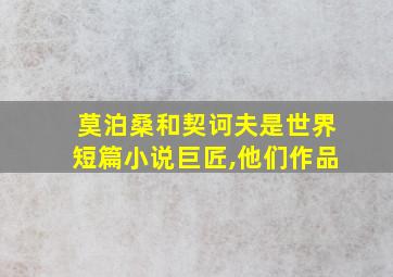 莫泊桑和契诃夫是世界短篇小说巨匠,他们作品