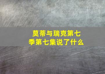 莫蒂与瑞克第七季第七集说了什么