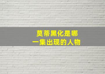 莫蒂黑化是哪一集出现的人物