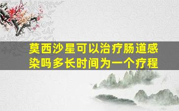 莫西沙星可以治疗肠道感染吗多长时间为一个疗程