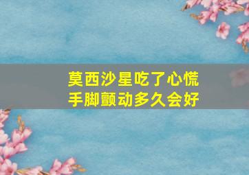 莫西沙星吃了心慌手脚颤动多久会好