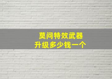 莫问特效武器升级多少钱一个