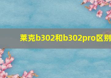 莱克b302和b302pro区别