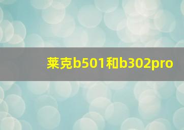 莱克b501和b302pro