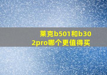 莱克b501和b302pro哪个更值得买