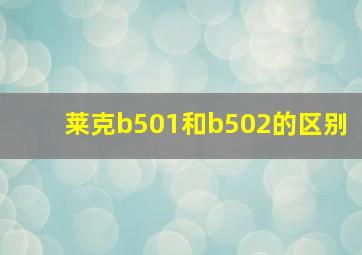 莱克b501和b502的区别