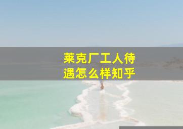 莱克厂工人待遇怎么样知乎