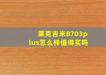 莱克吉米B703plus怎么样值得买吗