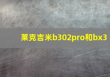 莱克吉米b302pro和bx3