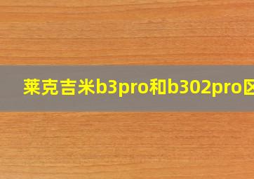 莱克吉米b3pro和b302pro区别