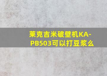 莱克吉米破壁机KA-PB503可以打豆浆么