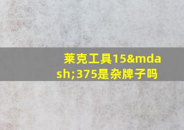 莱克工具15—375是杂牌子吗