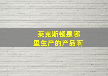 莱克斯顿是哪里生产的产品啊