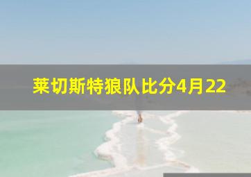 莱切斯特狼队比分4月22