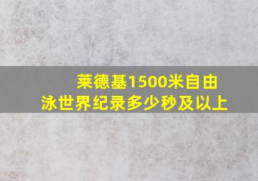 莱德基1500米自由泳世界纪录多少秒及以上