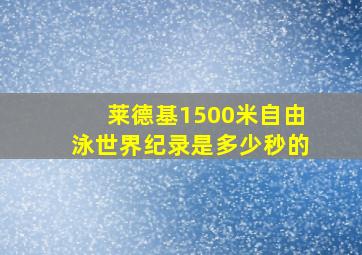 莱德基1500米自由泳世界纪录是多少秒的