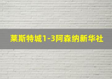 莱斯特城1-3阿森纳新华社