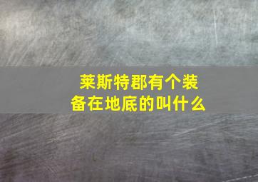 莱斯特郡有个装备在地底的叫什么