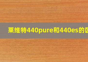 莱维特440pure和440es的区别