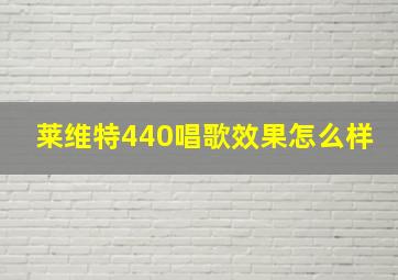 莱维特440唱歌效果怎么样