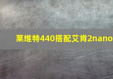 莱维特440搭配艾肯2nano