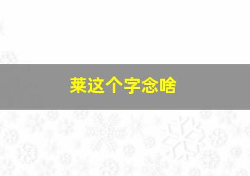 莱这个字念啥