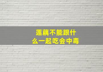 莲藕不能跟什么一起吃会中毒