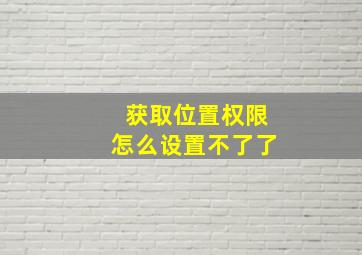 获取位置权限怎么设置不了了