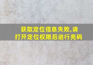 获取定位信息失败,请打开定位权限后进行亮码