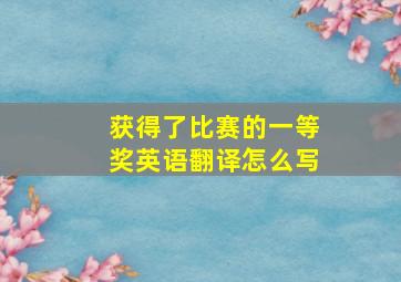 获得了比赛的一等奖英语翻译怎么写