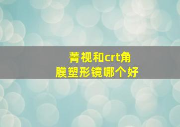 菁视和crt角膜塑形镜哪个好