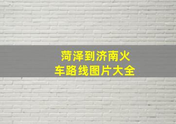 菏泽到济南火车路线图片大全