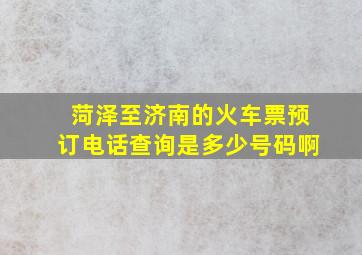 菏泽至济南的火车票预订电话查询是多少号码啊