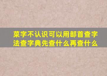 菜字不认识可以用部首查字法查字典先查什么再查什么