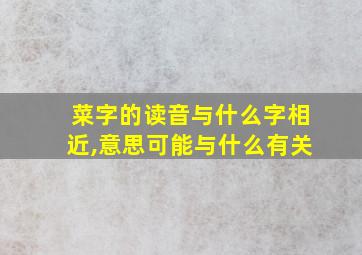 菜字的读音与什么字相近,意思可能与什么有关