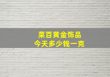 菜百黄金饰品今天多少钱一克