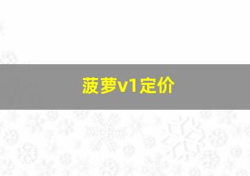 菠萝v1定价