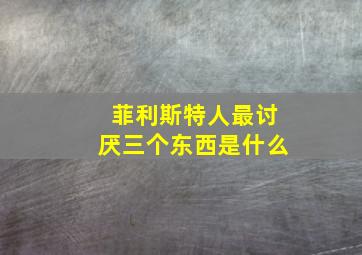 菲利斯特人最讨厌三个东西是什么