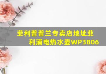 菲利普普兰专卖店地址菲利浦电热水壶WP3806