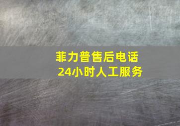 菲力普售后电话24小时人工服务