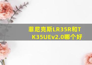 菲尼克斯LR35R和TK35UEv2.0哪个好