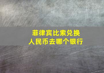 菲律宾比索兑换人民币去哪个银行