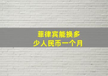 菲律宾能换多少人民币一个月