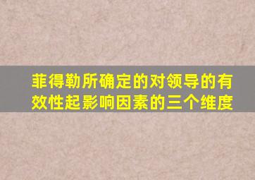 菲得勒所确定的对领导的有效性起影响因素的三个维度