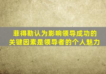 菲得勒认为影响领导成功的关键因素是领导者的个人魅力