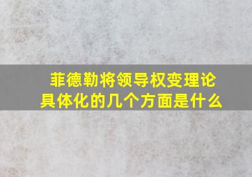 菲德勒将领导权变理论具体化的几个方面是什么