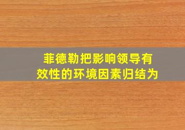 菲德勒把影响领导有效性的环境因素归结为